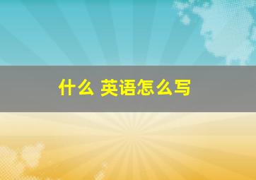 什么 英语怎么写